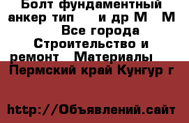 Болт фундаментный анкер тип 1.1 и др М20-М50 - Все города Строительство и ремонт » Материалы   . Пермский край,Кунгур г.